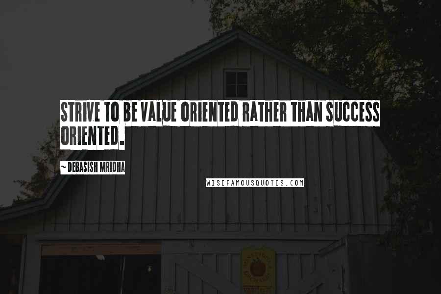 Debasish Mridha Quotes: Strive to be value oriented rather than success oriented.