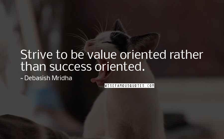 Debasish Mridha Quotes: Strive to be value oriented rather than success oriented.