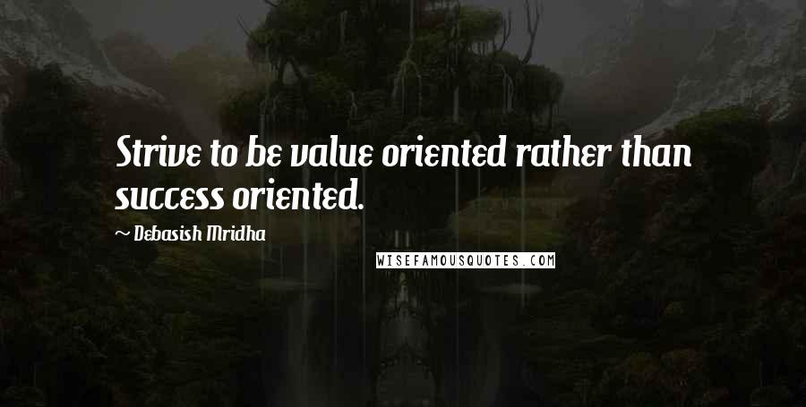 Debasish Mridha Quotes: Strive to be value oriented rather than success oriented.