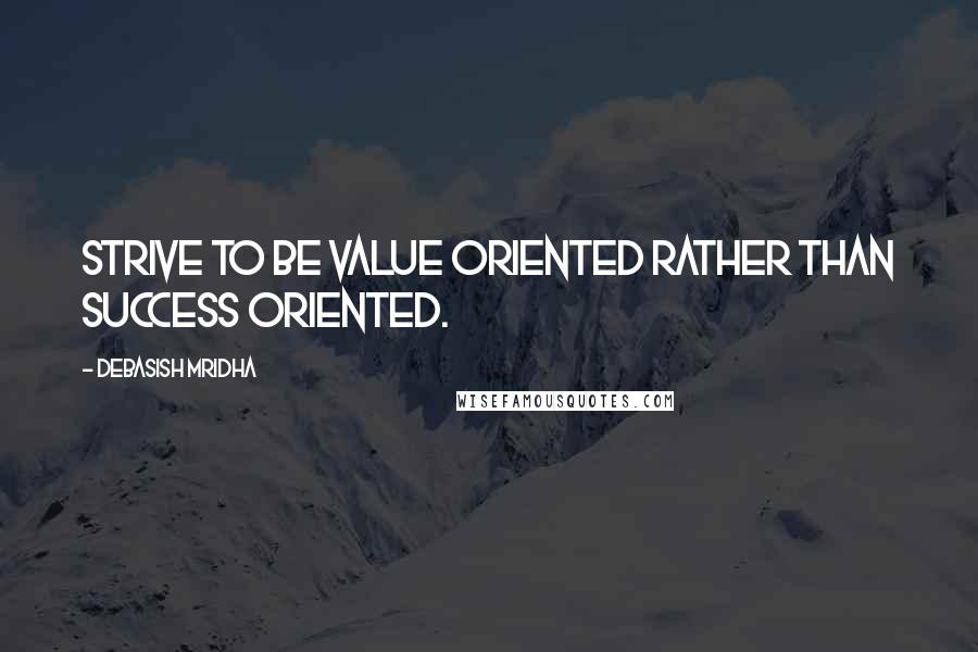 Debasish Mridha Quotes: Strive to be value oriented rather than success oriented.