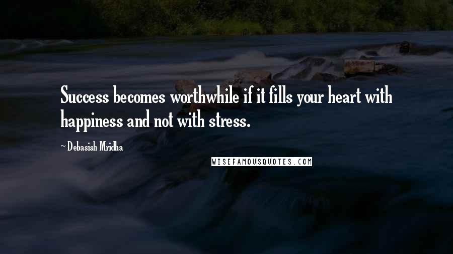 Debasish Mridha Quotes: Success becomes worthwhile if it fills your heart with happiness and not with stress.