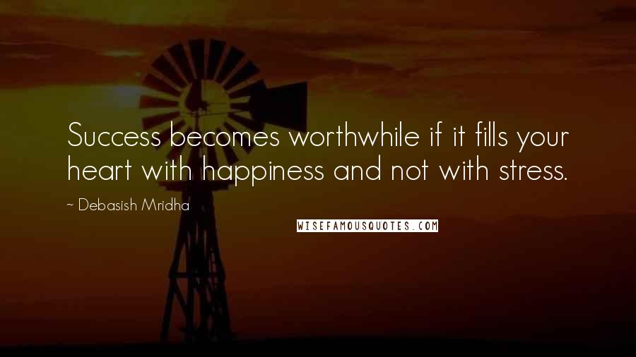 Debasish Mridha Quotes: Success becomes worthwhile if it fills your heart with happiness and not with stress.