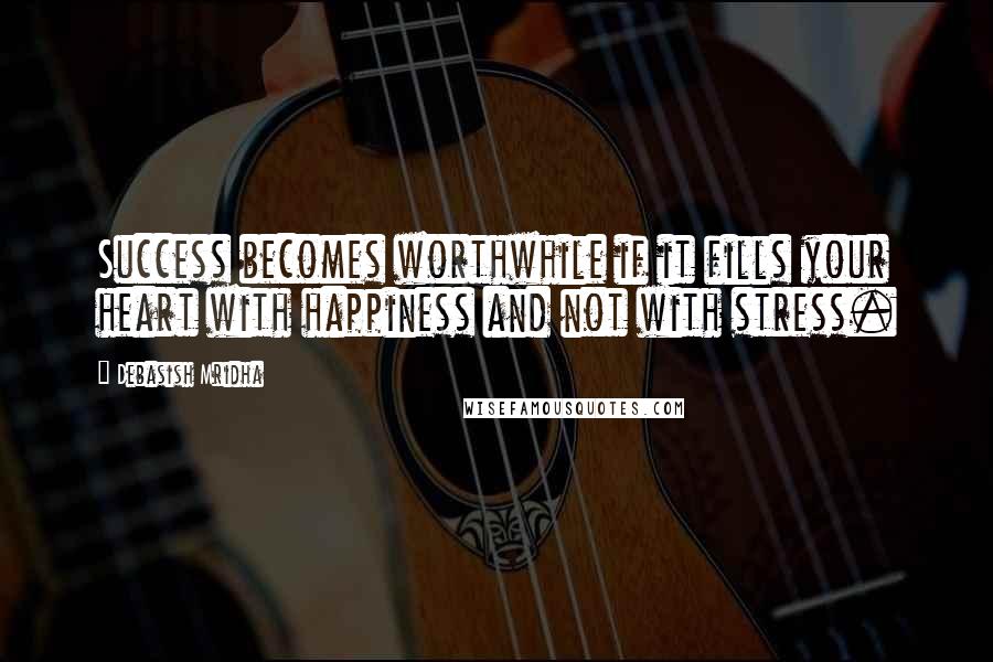 Debasish Mridha Quotes: Success becomes worthwhile if it fills your heart with happiness and not with stress.