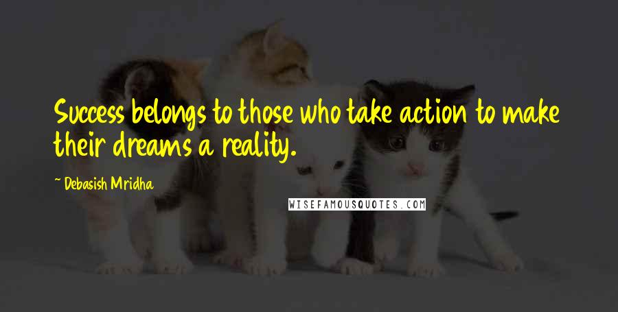 Debasish Mridha Quotes: Success belongs to those who take action to make their dreams a reality.