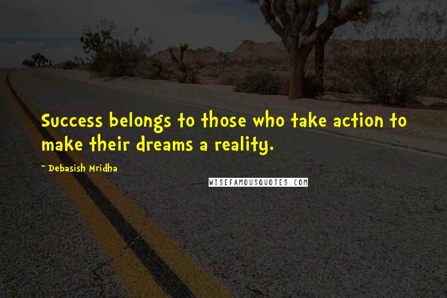 Debasish Mridha Quotes: Success belongs to those who take action to make their dreams a reality.