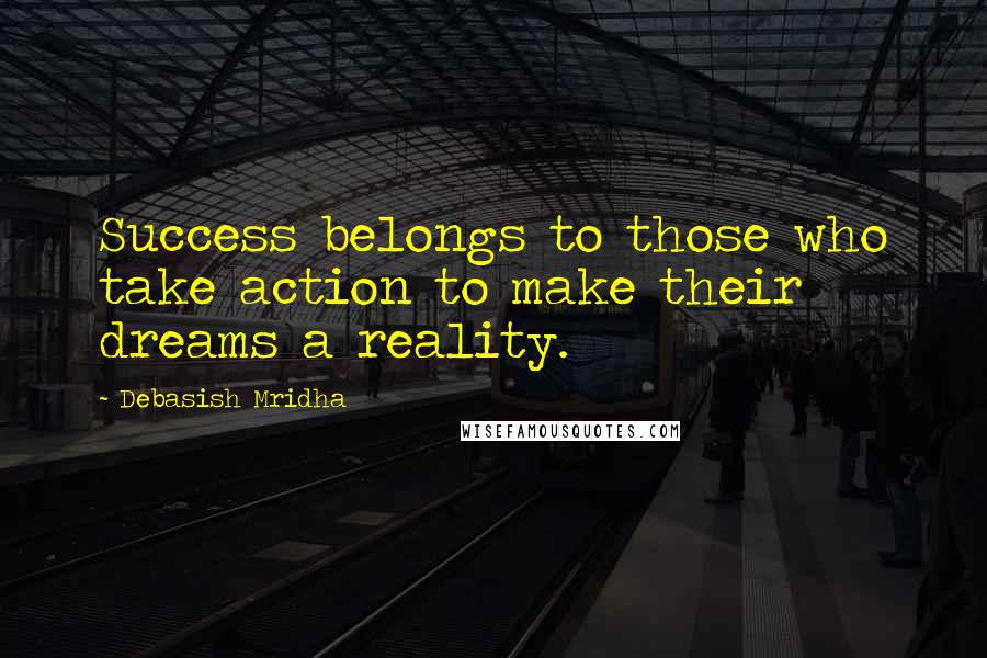 Debasish Mridha Quotes: Success belongs to those who take action to make their dreams a reality.