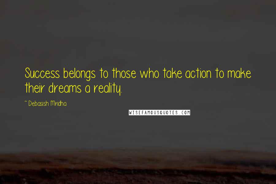 Debasish Mridha Quotes: Success belongs to those who take action to make their dreams a reality.