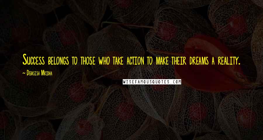 Debasish Mridha Quotes: Success belongs to those who take action to make their dreams a reality.