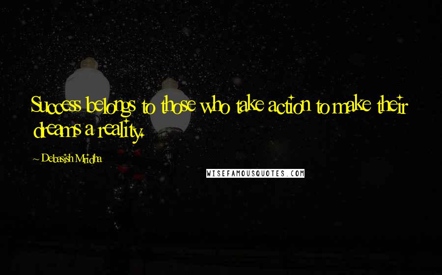 Debasish Mridha Quotes: Success belongs to those who take action to make their dreams a reality.