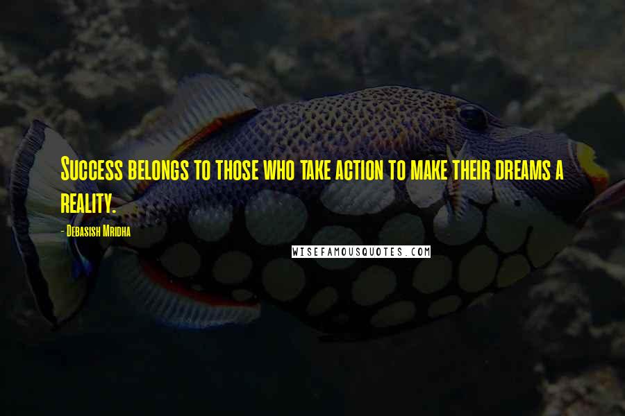 Debasish Mridha Quotes: Success belongs to those who take action to make their dreams a reality.