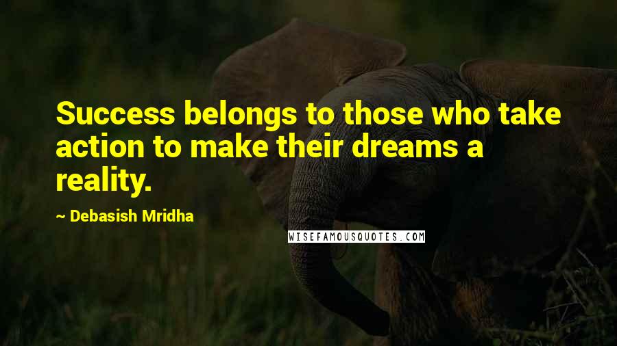 Debasish Mridha Quotes: Success belongs to those who take action to make their dreams a reality.