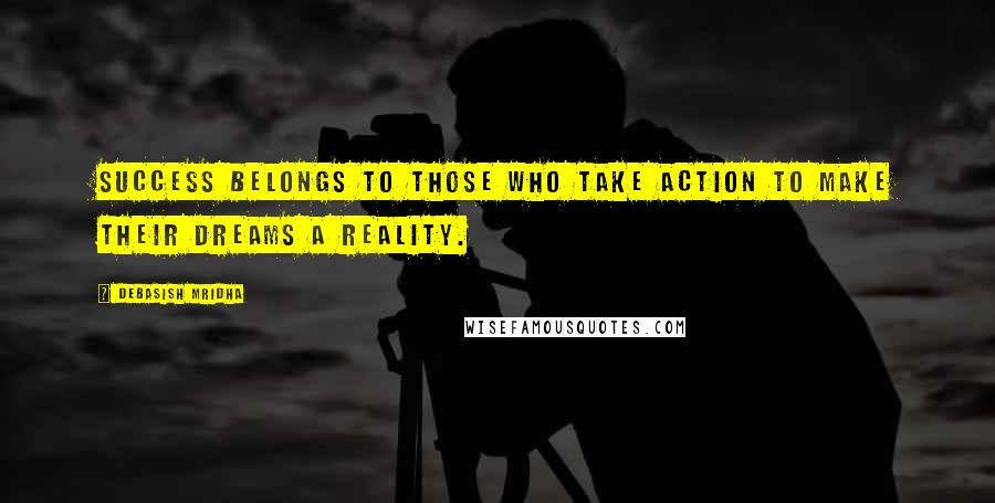 Debasish Mridha Quotes: Success belongs to those who take action to make their dreams a reality.