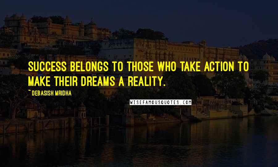 Debasish Mridha Quotes: Success belongs to those who take action to make their dreams a reality.