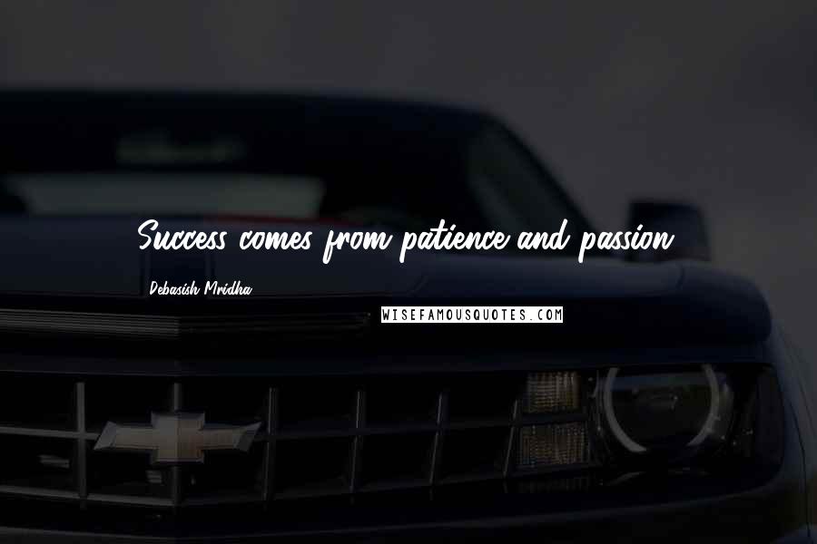 Debasish Mridha Quotes: Success comes from patience and passion.