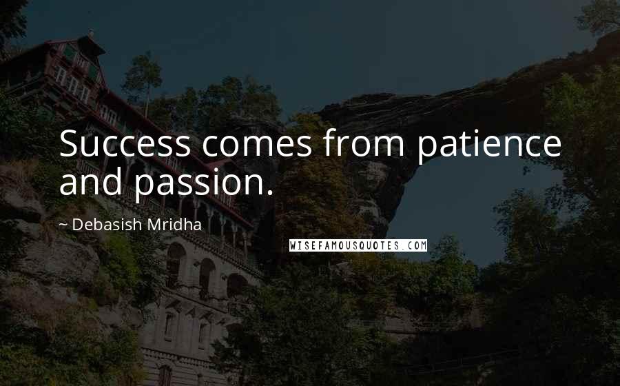 Debasish Mridha Quotes: Success comes from patience and passion.