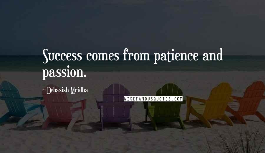 Debasish Mridha Quotes: Success comes from patience and passion.