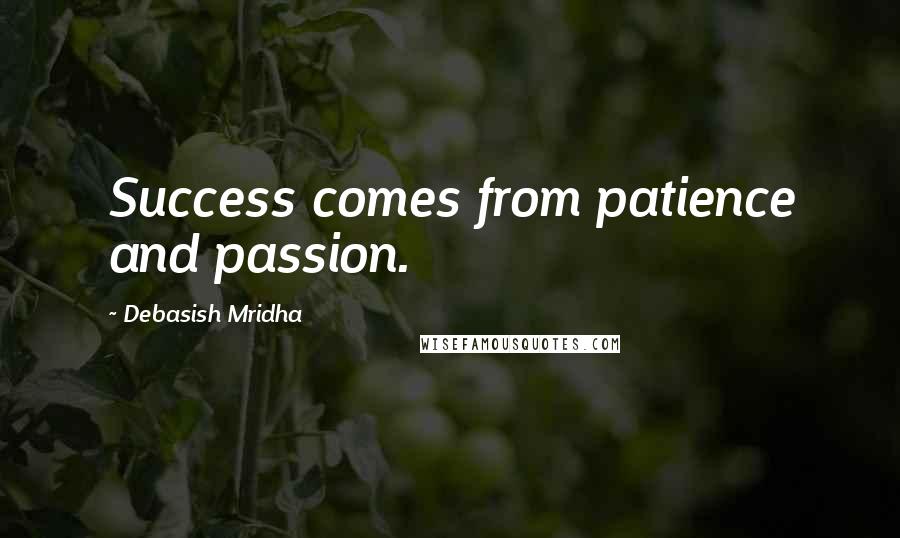 Debasish Mridha Quotes: Success comes from patience and passion.
