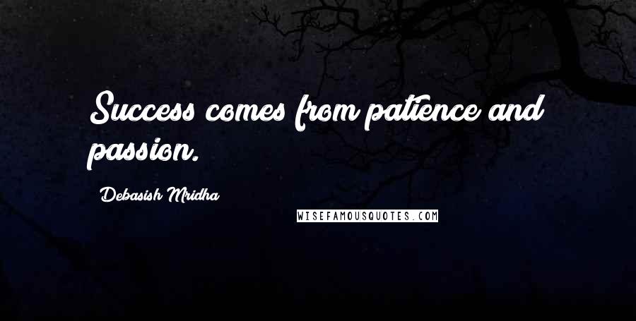 Debasish Mridha Quotes: Success comes from patience and passion.