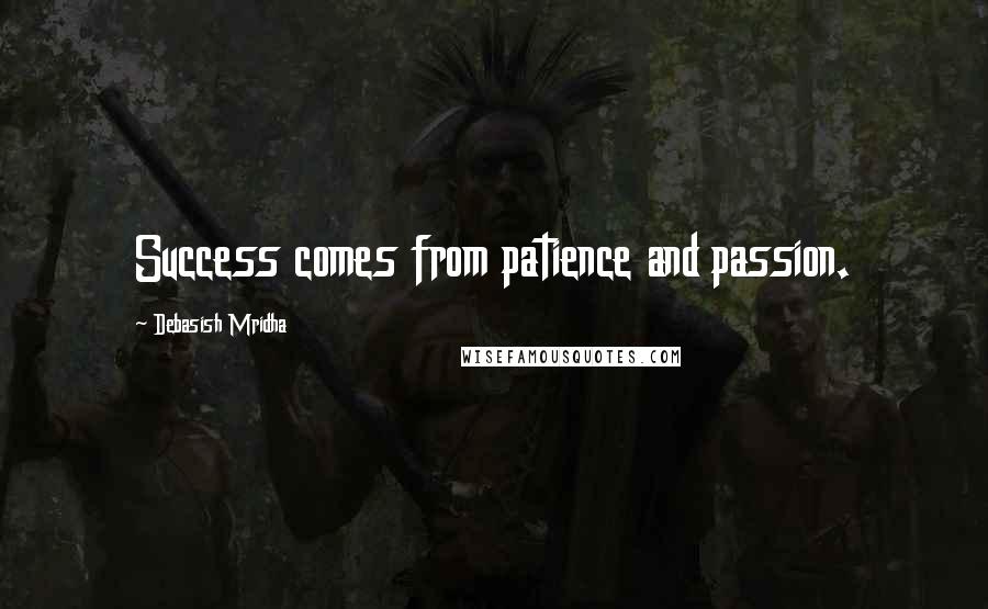 Debasish Mridha Quotes: Success comes from patience and passion.