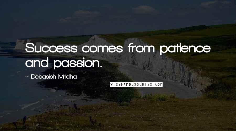 Debasish Mridha Quotes: Success comes from patience and passion.