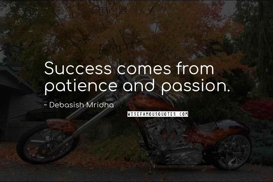 Debasish Mridha Quotes: Success comes from patience and passion.