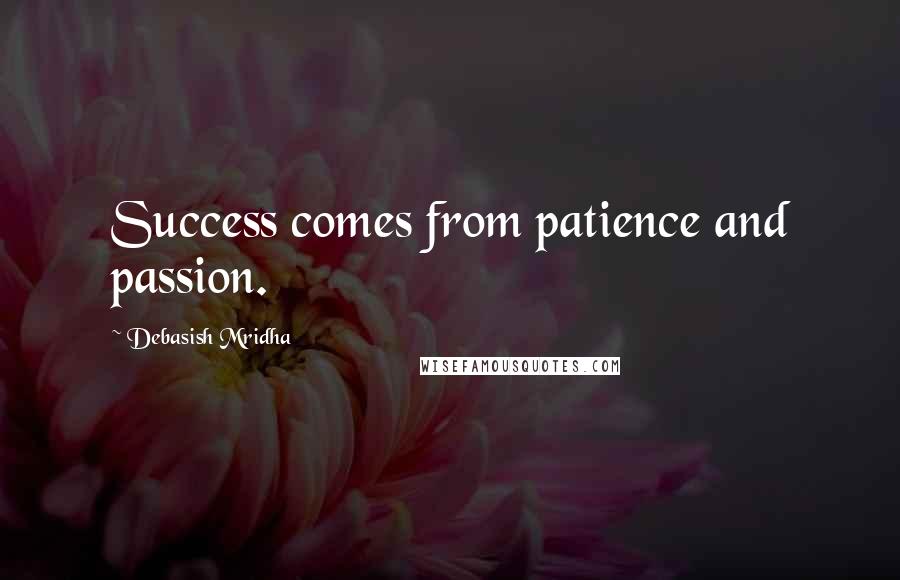 Debasish Mridha Quotes: Success comes from patience and passion.