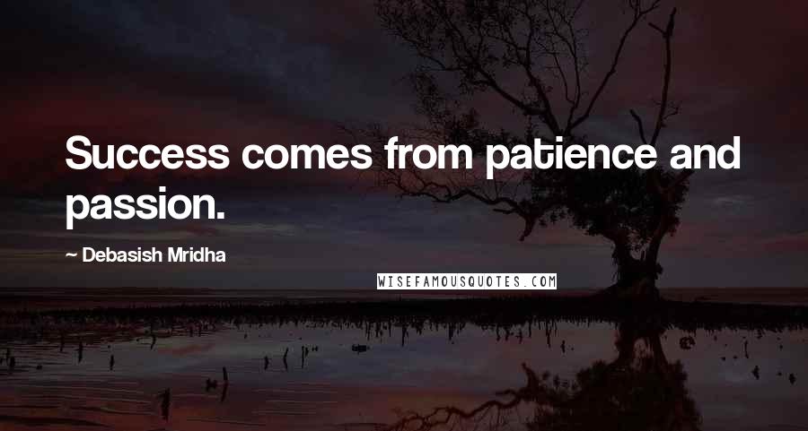 Debasish Mridha Quotes: Success comes from patience and passion.