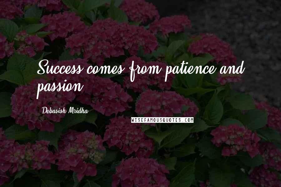 Debasish Mridha Quotes: Success comes from patience and passion.