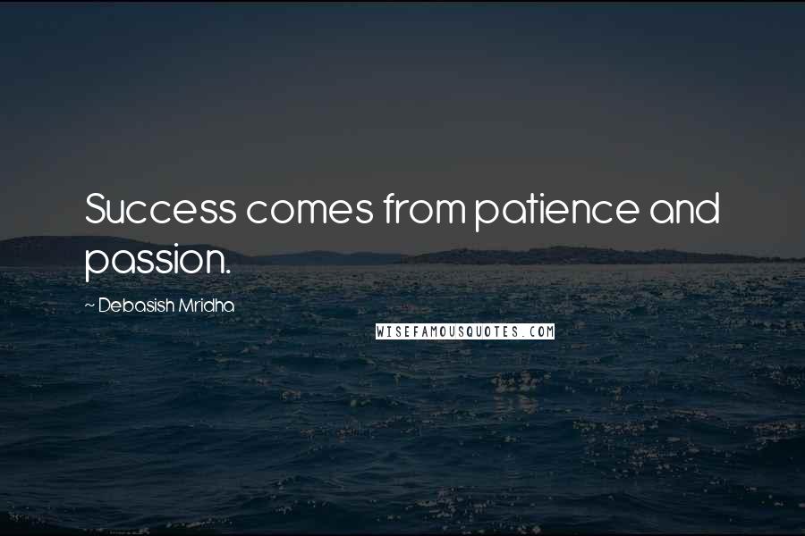 Debasish Mridha Quotes: Success comes from patience and passion.
