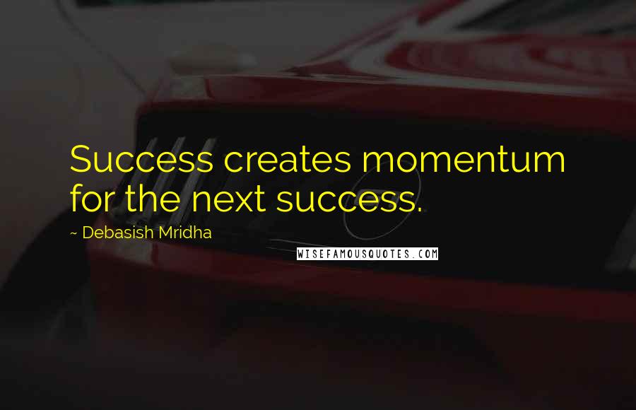 Debasish Mridha Quotes: Success creates momentum for the next success.