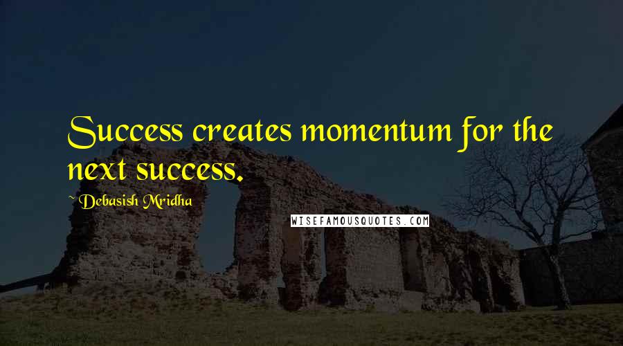 Debasish Mridha Quotes: Success creates momentum for the next success.