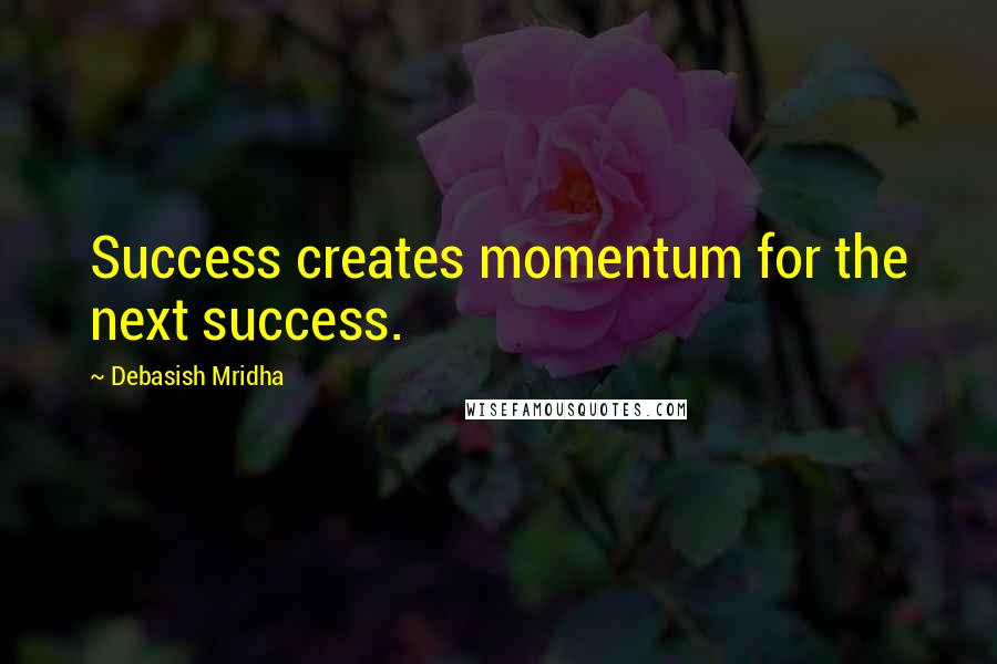 Debasish Mridha Quotes: Success creates momentum for the next success.