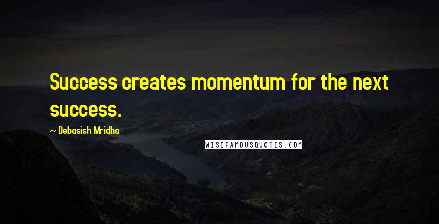 Debasish Mridha Quotes: Success creates momentum for the next success.