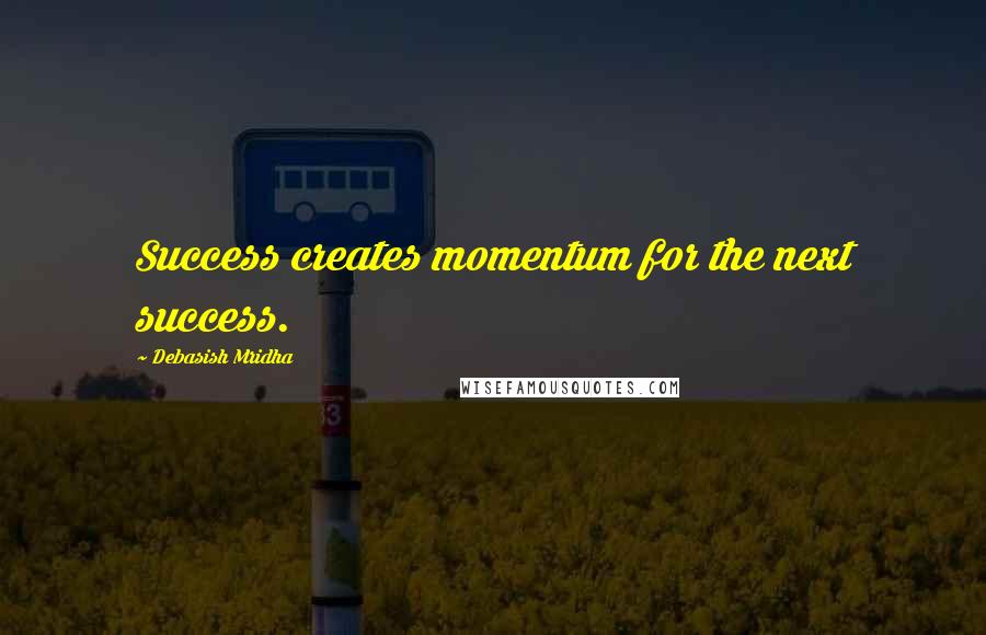 Debasish Mridha Quotes: Success creates momentum for the next success.