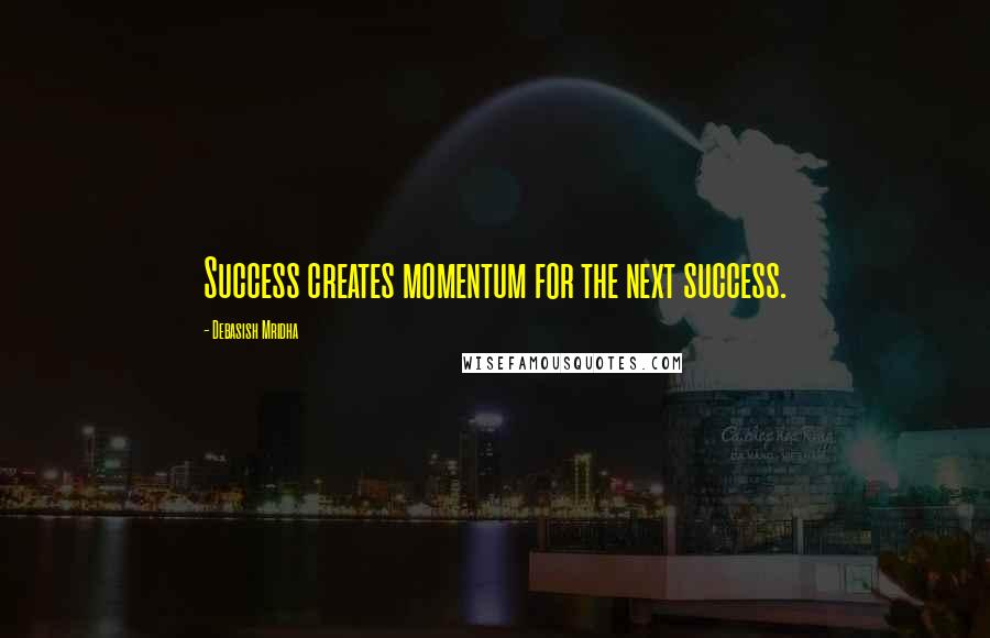 Debasish Mridha Quotes: Success creates momentum for the next success.