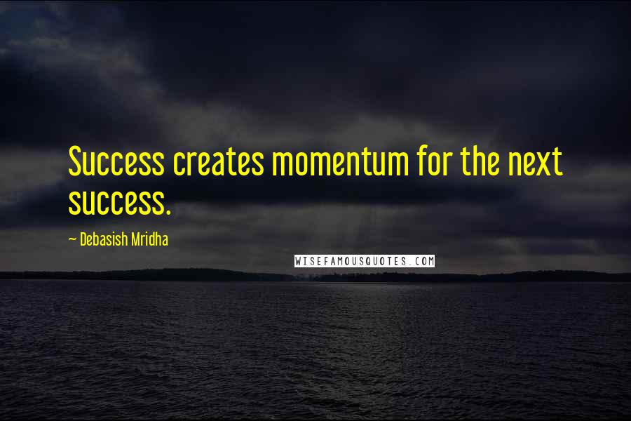 Debasish Mridha Quotes: Success creates momentum for the next success.