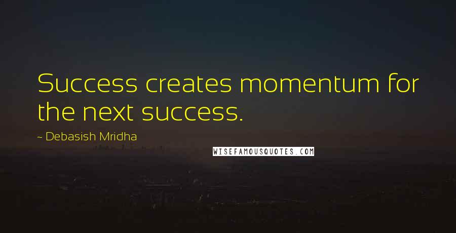 Debasish Mridha Quotes: Success creates momentum for the next success.