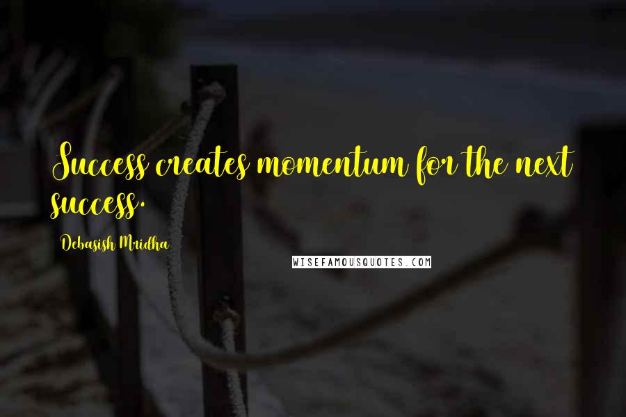 Debasish Mridha Quotes: Success creates momentum for the next success.