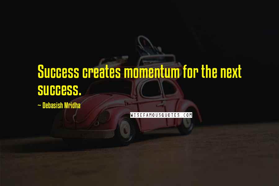 Debasish Mridha Quotes: Success creates momentum for the next success.