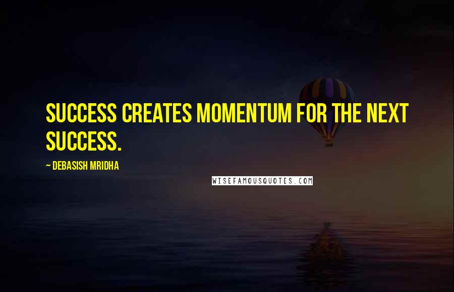 Debasish Mridha Quotes: Success creates momentum for the next success.