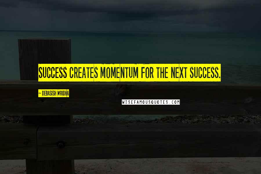 Debasish Mridha Quotes: Success creates momentum for the next success.