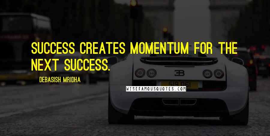 Debasish Mridha Quotes: Success creates momentum for the next success.