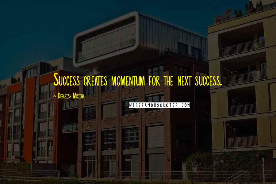 Debasish Mridha Quotes: Success creates momentum for the next success.