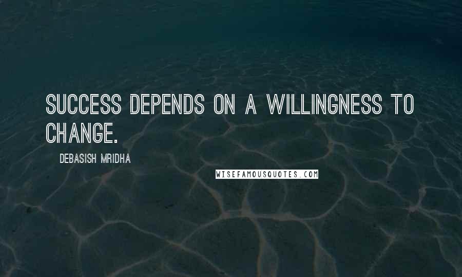 Debasish Mridha Quotes: Success depends on a willingness to change.