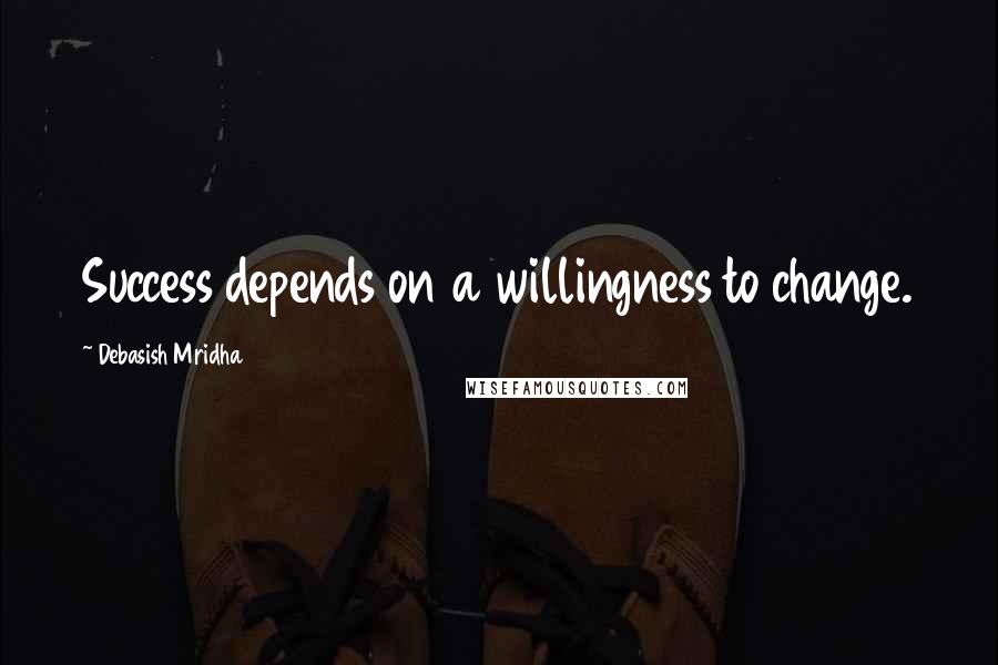 Debasish Mridha Quotes: Success depends on a willingness to change.