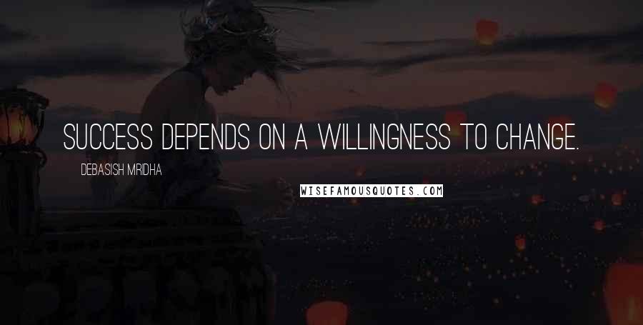 Debasish Mridha Quotes: Success depends on a willingness to change.