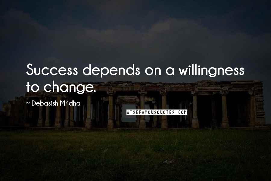 Debasish Mridha Quotes: Success depends on a willingness to change.