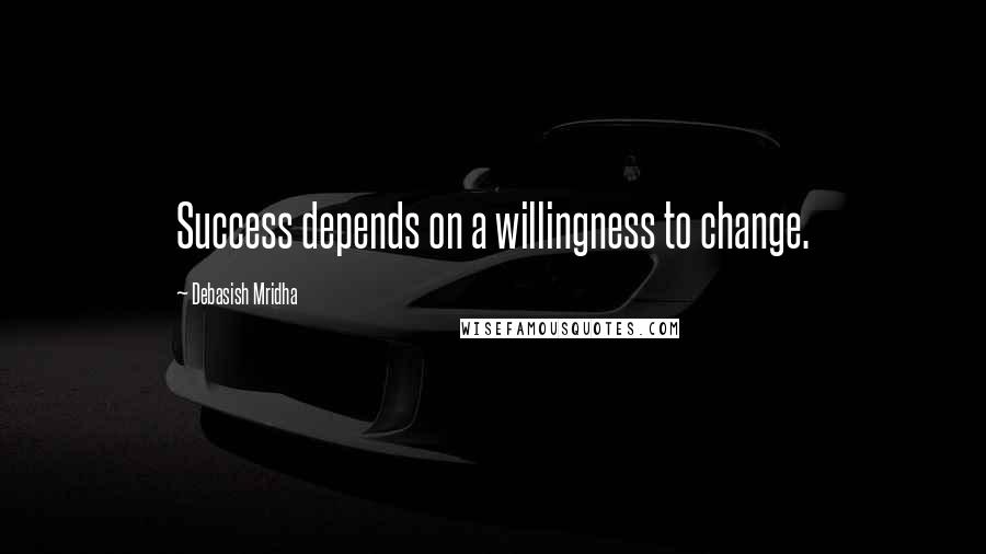 Debasish Mridha Quotes: Success depends on a willingness to change.