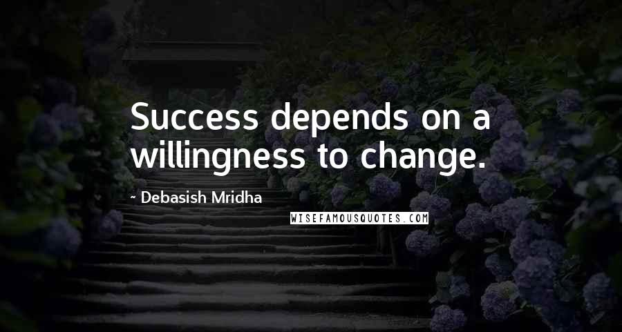 Debasish Mridha Quotes: Success depends on a willingness to change.