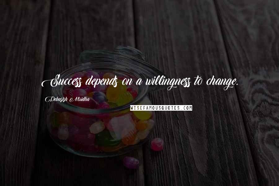 Debasish Mridha Quotes: Success depends on a willingness to change.
